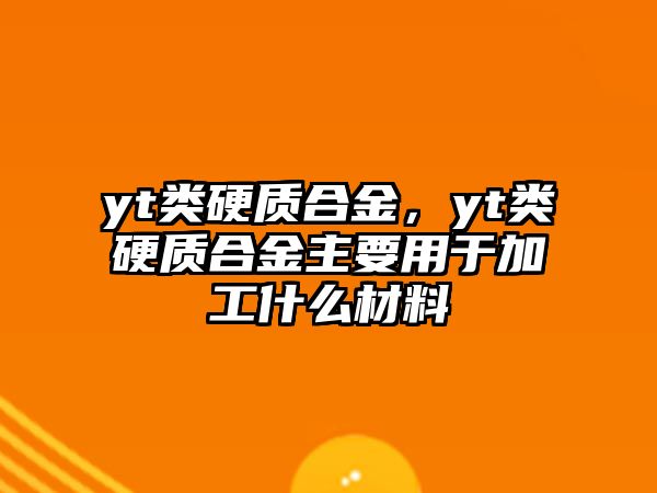 yt類硬質合金，yt類硬質合金主要用于加工什么材料