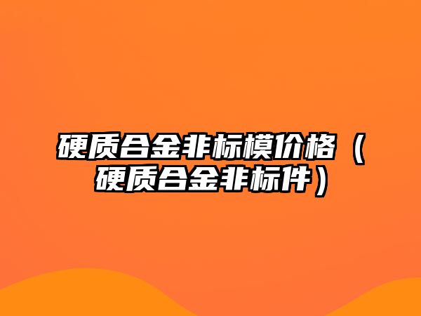 硬質合金非標模價格（硬質合金非標件）