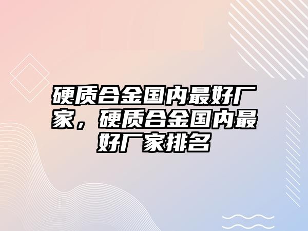 硬質合金國內最好廠家，硬質合金國內最好廠家排名