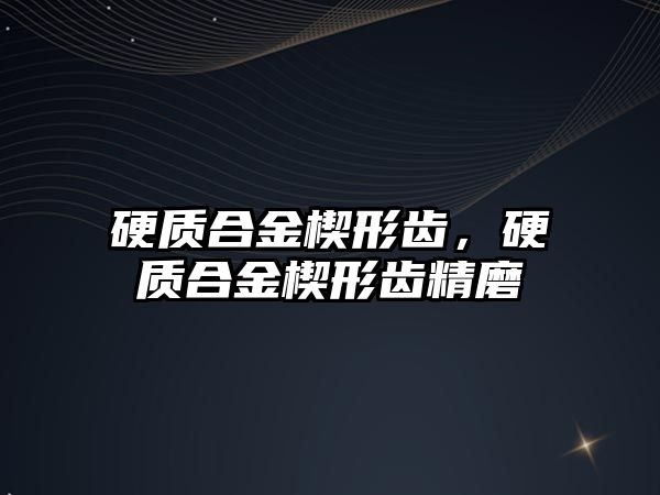 硬質合金楔形齒，硬質合金楔形齒精磨