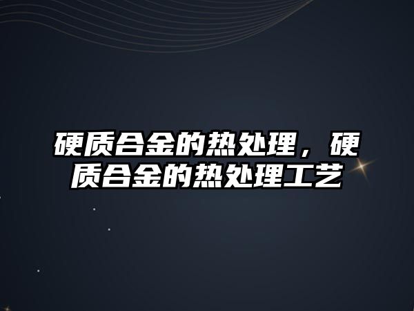 硬質合金的熱處理，硬質合金的熱處理工藝