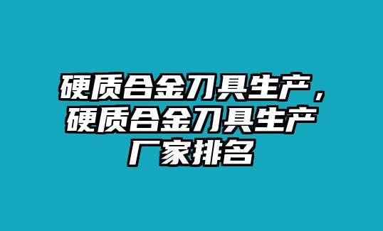 硬質合金刀具生產，硬質合金刀具生產廠家排名