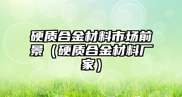 硬質合金材料市場前景（硬質合金材料廠家）