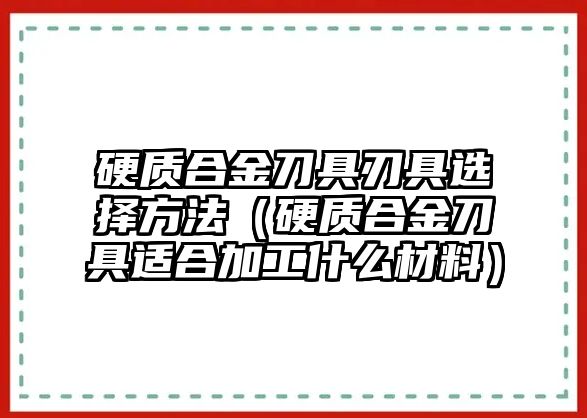 硬質合金刀具刃具選擇方法（硬質合金刀具適合加工什么材料）