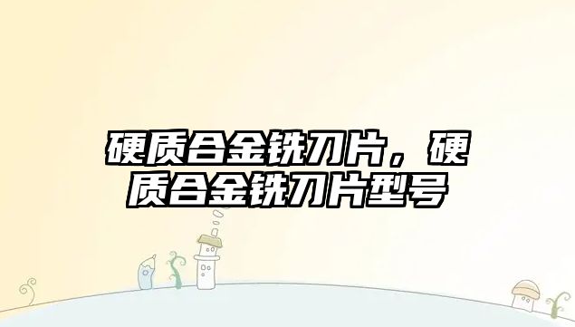 硬質合金銑刀片，硬質合金銑刀片型號