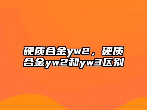 硬質合金yw2，硬質合金yw2和yw3區別