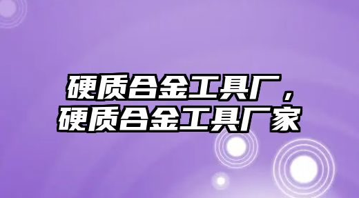 硬質合金工具廠，硬質合金工具廠家