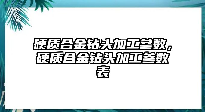 硬質合金鉆頭加工參數，硬質合金鉆頭加工參數表