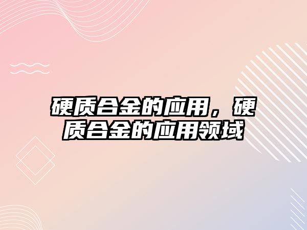 硬質合金的應用，硬質合金的應用領域