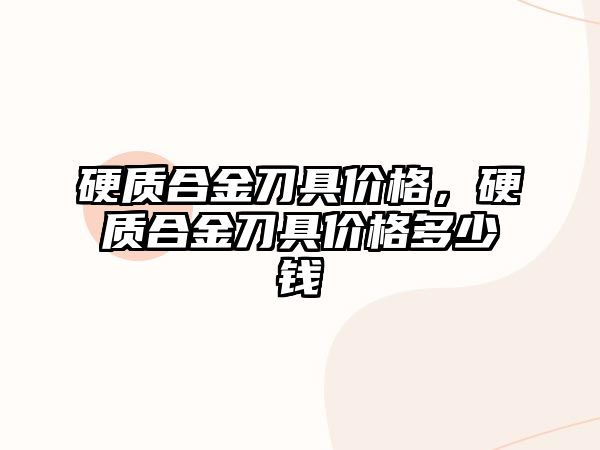 硬質(zhì)合金刀具價(jià)格，硬質(zhì)合金刀具價(jià)格多少錢