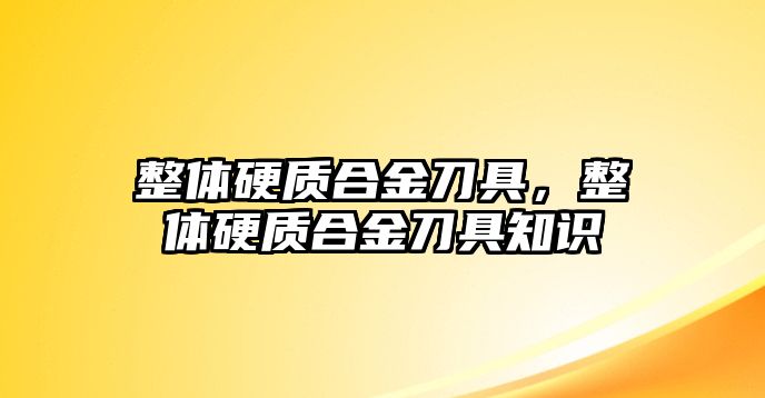 整體硬質合金刀具，整體硬質合金刀具知識