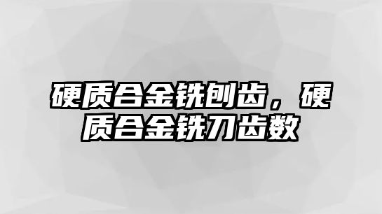 硬質合金銑刨齒，硬質合金銑刀齒數