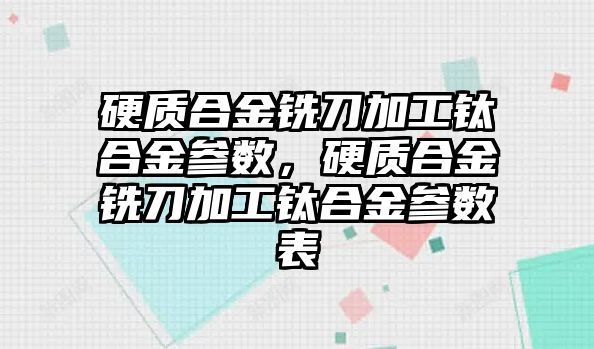 硬質合金銑刀加工鈦合金參數，硬質合金銑刀加工鈦合金參數表