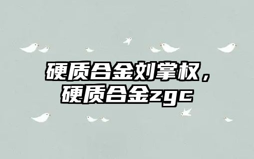 硬質合金劉掌權，硬質合金zgc