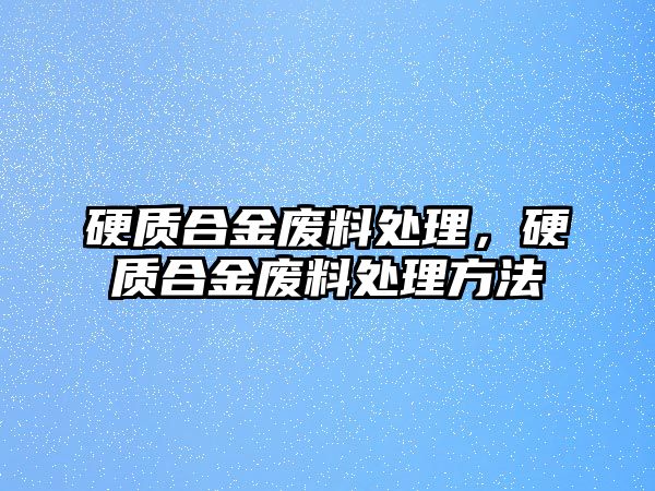 硬質(zhì)合金廢料處理，硬質(zhì)合金廢料處理方法