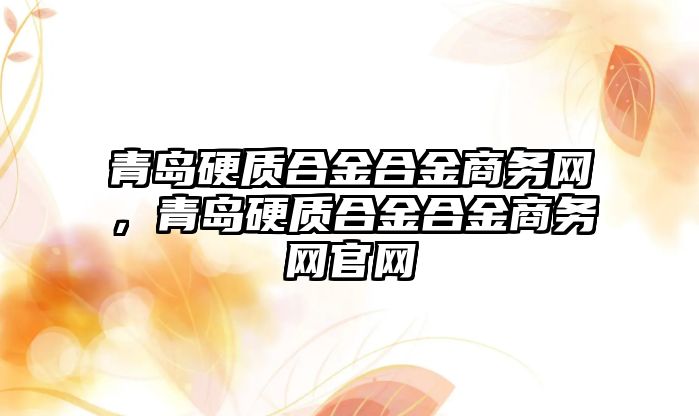 青島硬質合金合金商務網，青島硬質合金合金商務網官網