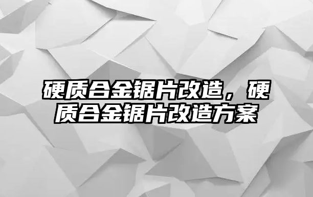 硬質合金鋸片改造，硬質合金鋸片改造方案