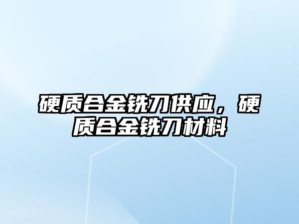 硬質合金銑刀供應，硬質合金銑刀材料