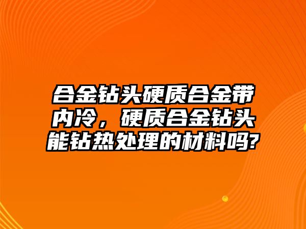 合金鉆頭硬質合金帶內冷，硬質合金鉆頭能鉆熱處理的材料嗎?