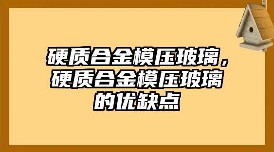 硬質合金模壓玻璃，硬質合金模壓玻璃的優缺點