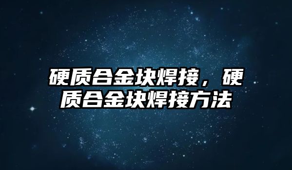 硬質合金塊焊接，硬質合金塊焊接方法