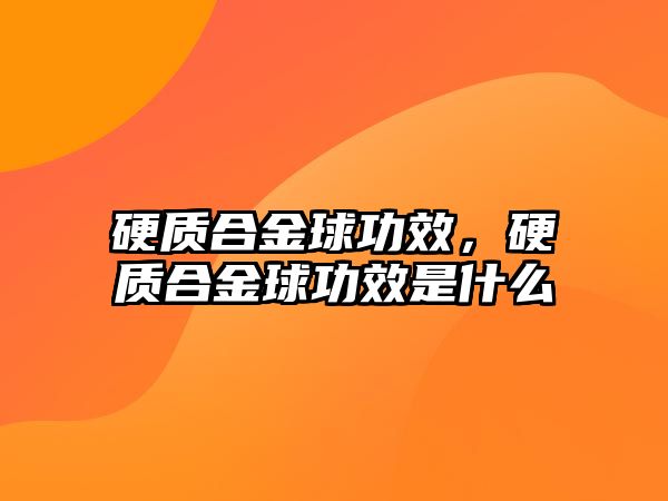 硬質(zhì)合金球功效，硬質(zhì)合金球功效是什么